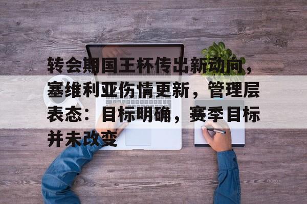 亚博体育-转会期国王杯传出新动向，塞维利亚伤情更新，管理层表态：目标明确，赛季目标并未改变