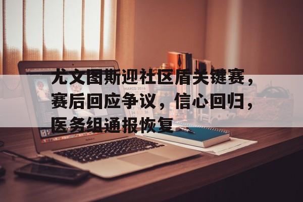 亚博体育在线登录-尤文图斯迎社区盾关键赛，赛后回应争议，信心回归，医务组通报恢复